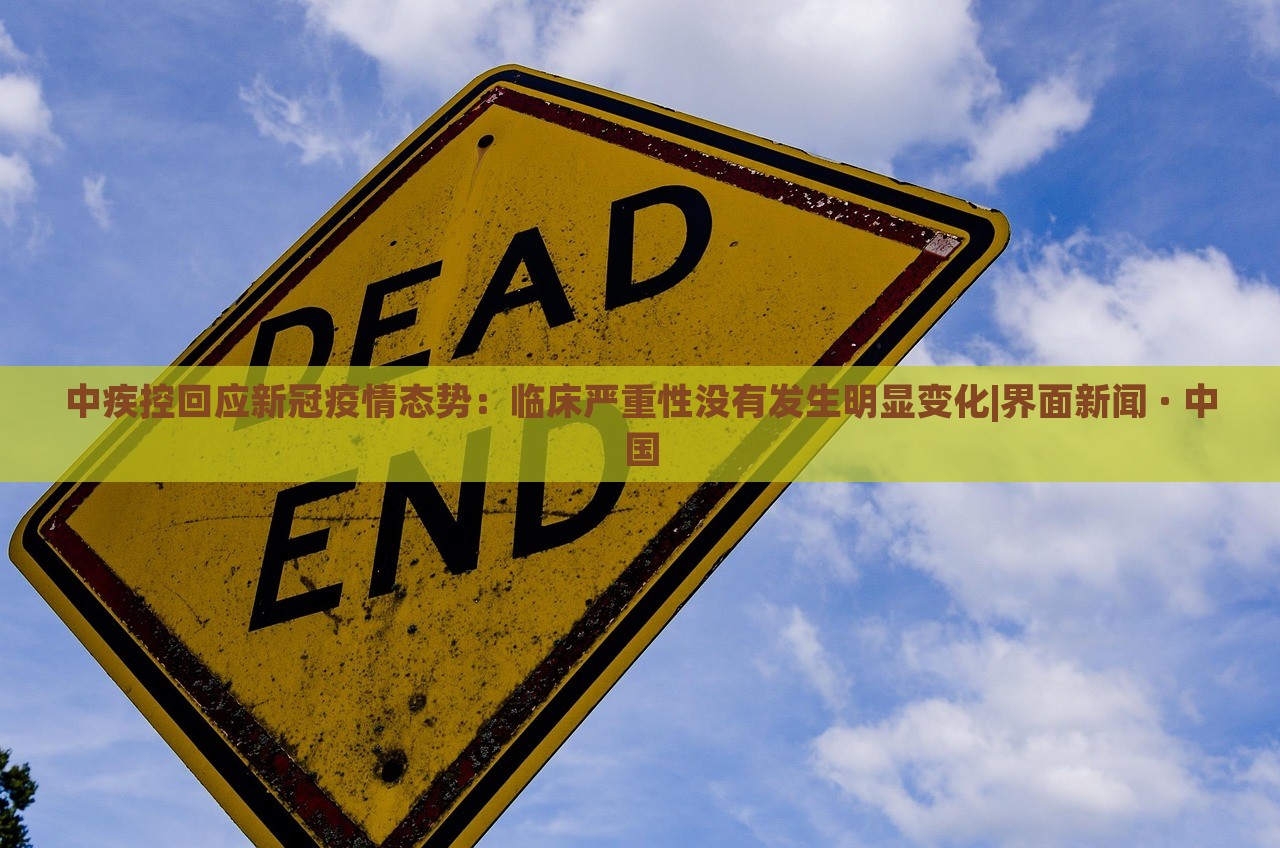中疾控回应新冠疫情态势：临床严重性没有发生明显变化|界面新闻 · 中国