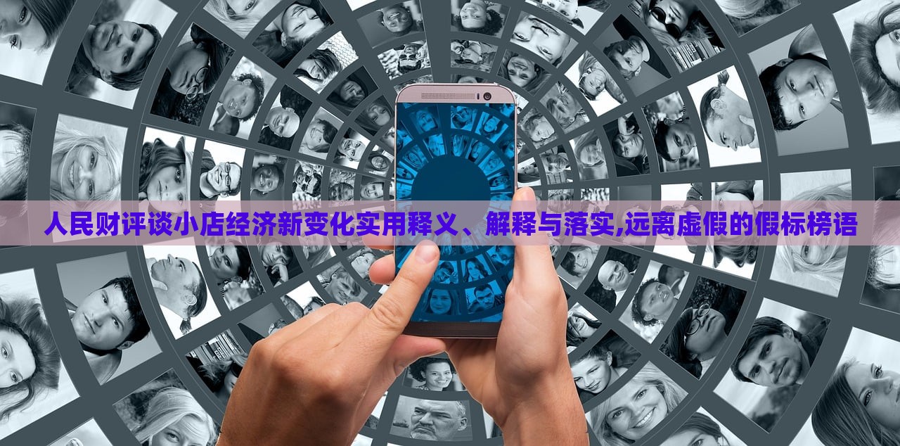 人民财评谈小店经济新变化实用释义、解释与落实,远离虚假的假标榜语
