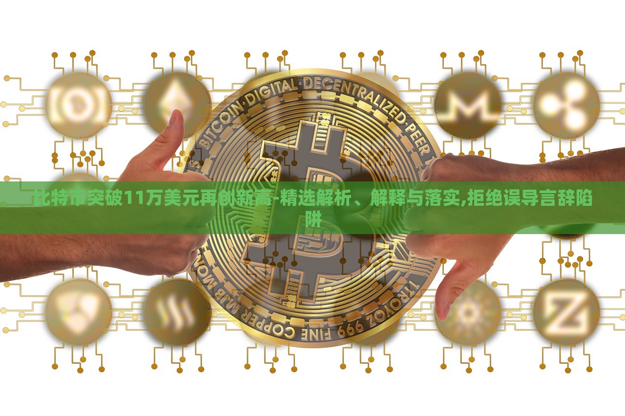 比特币突破11万美元再创新高-精选解析、解释与落实,拒绝误导言辞陷阱