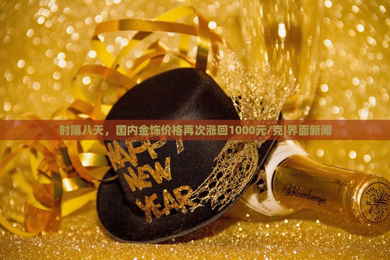 时隔八天，国内金饰价格再次涨回1000元/克|界面新闻