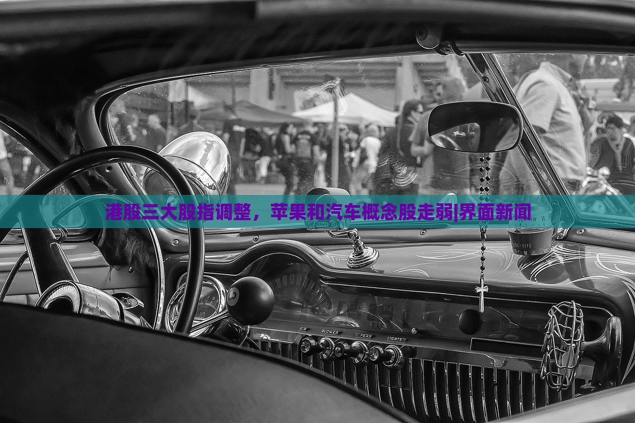 港股三大股指調(diào)整,蘋果和汽車概念股走弱|界面新聞 港股三大股指調(diào)整,蘋果和汽車概念股走弱|界面新聞