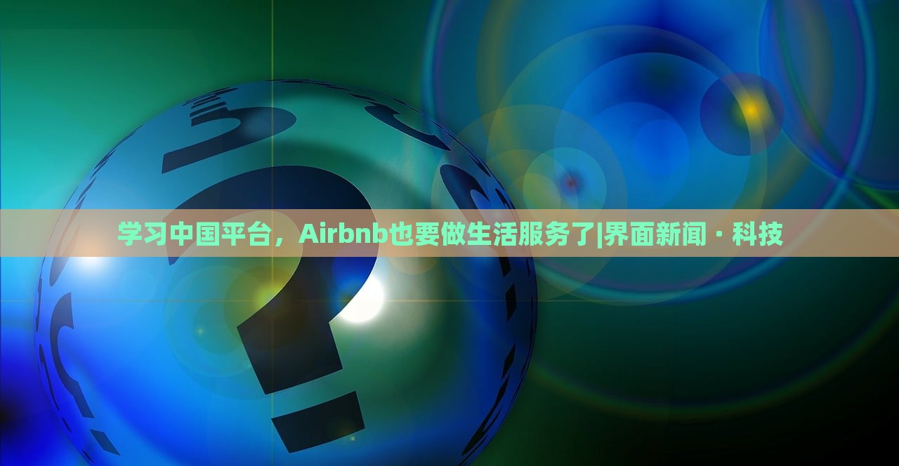 学习中国平台，Airbnb也要做生活服务了|界面新闻 · 科技