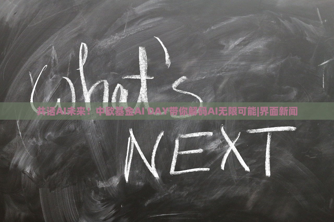 共话AI未来！中欧基金AI DAY带你解码AI无限可能|界面新闻