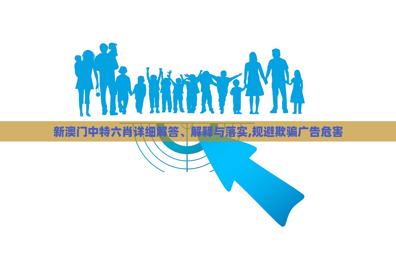 新澳门中特六肖详细解答、解释与落实,规避欺骗广告危害