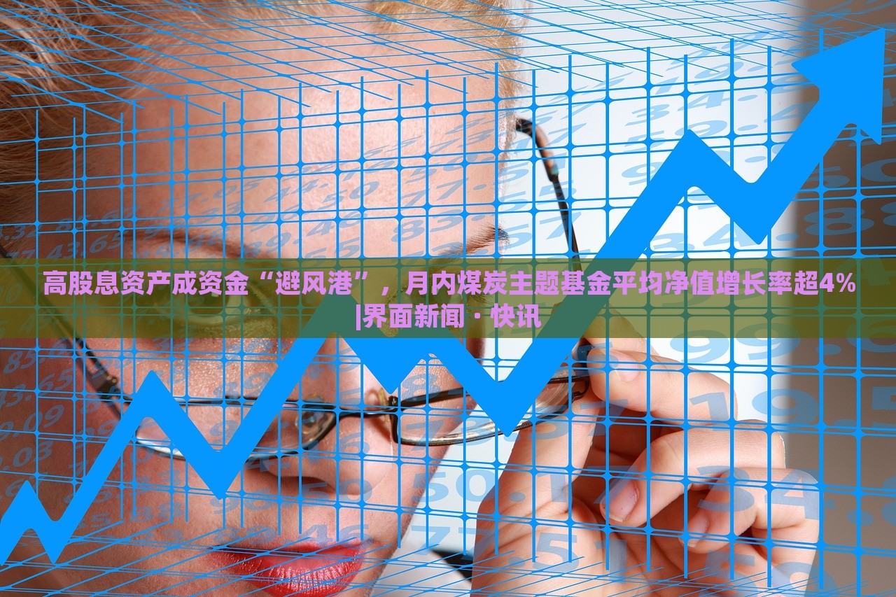 高股息资产成资金“避风港”，月内煤炭主题基金平均净值增长率超4%|界面新闻 · 快讯