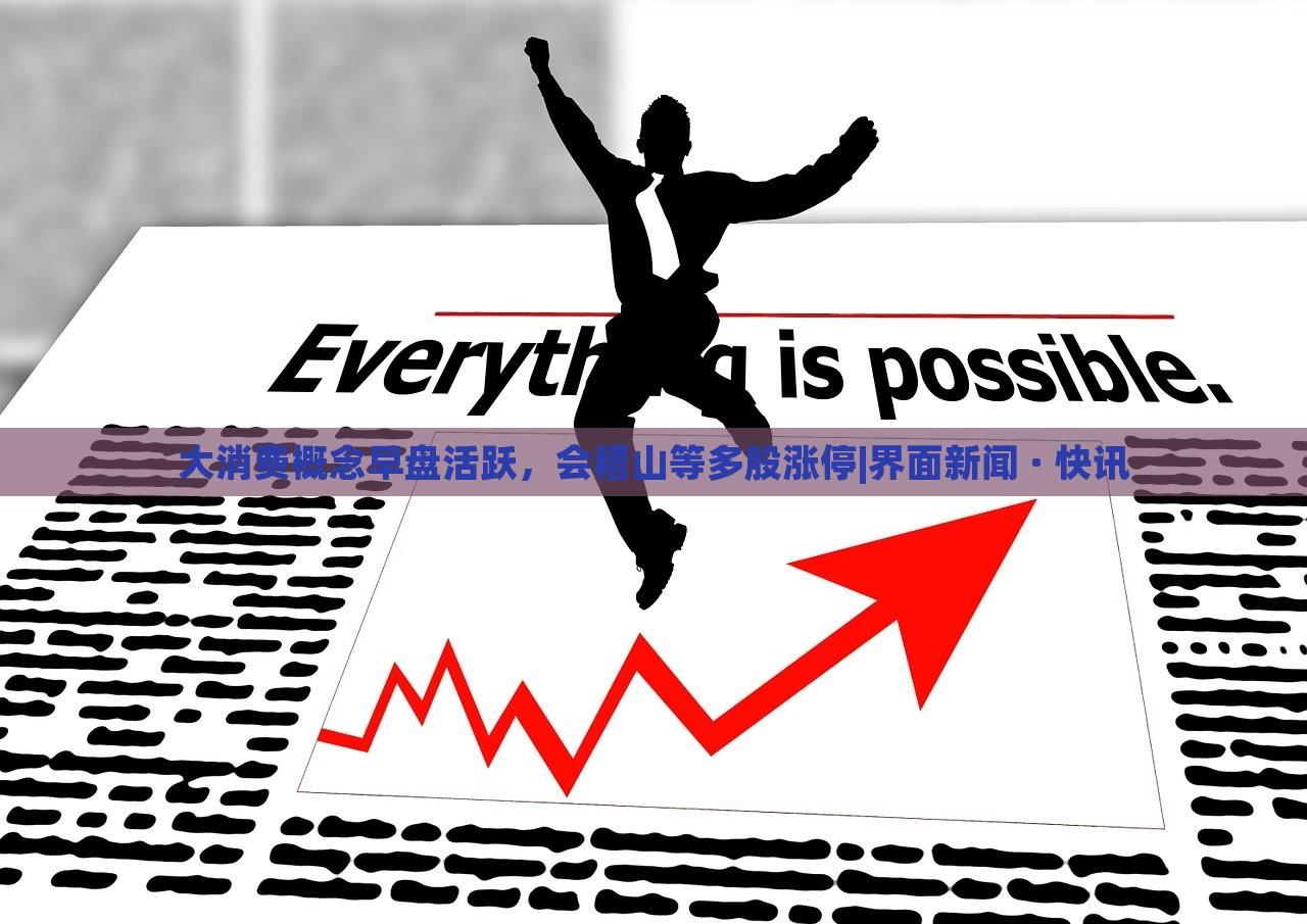 大消费概念早盘活跃，会稽山等多股涨停|界面新闻 · 快讯