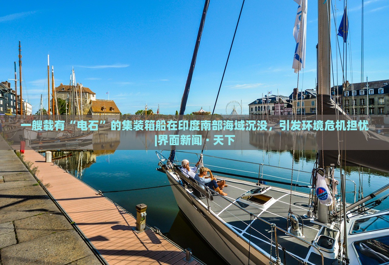 一艘载有“电石”的集装箱船在印度南部海域沉没，引发环境危机担忧|界面新闻 · 天下