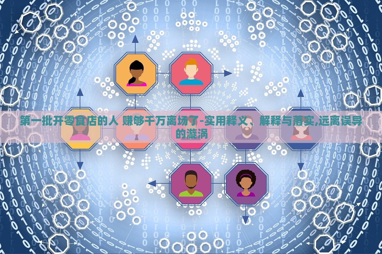 第一批開零食店的人 賺夠千萬離場了-實用釋義、解釋與落實,遠離誤導(dǎo)的漩渦