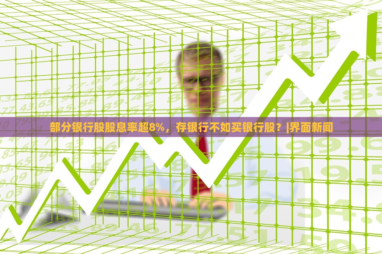 部分银行股股息率超8%，存银行不如买银行股？|界面新闻