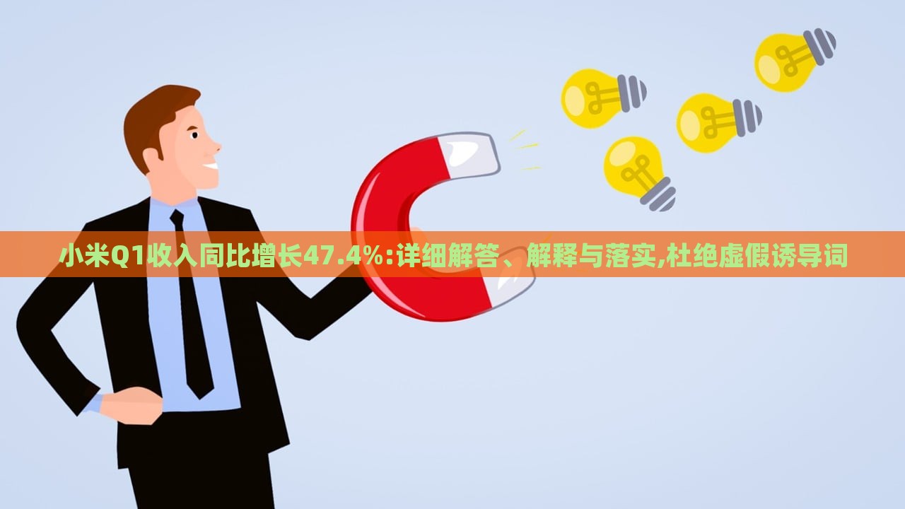 小米Q1收入同比增長47.4%:詳細解答、解釋與落實,杜絕虛假誘導(dǎo)詞