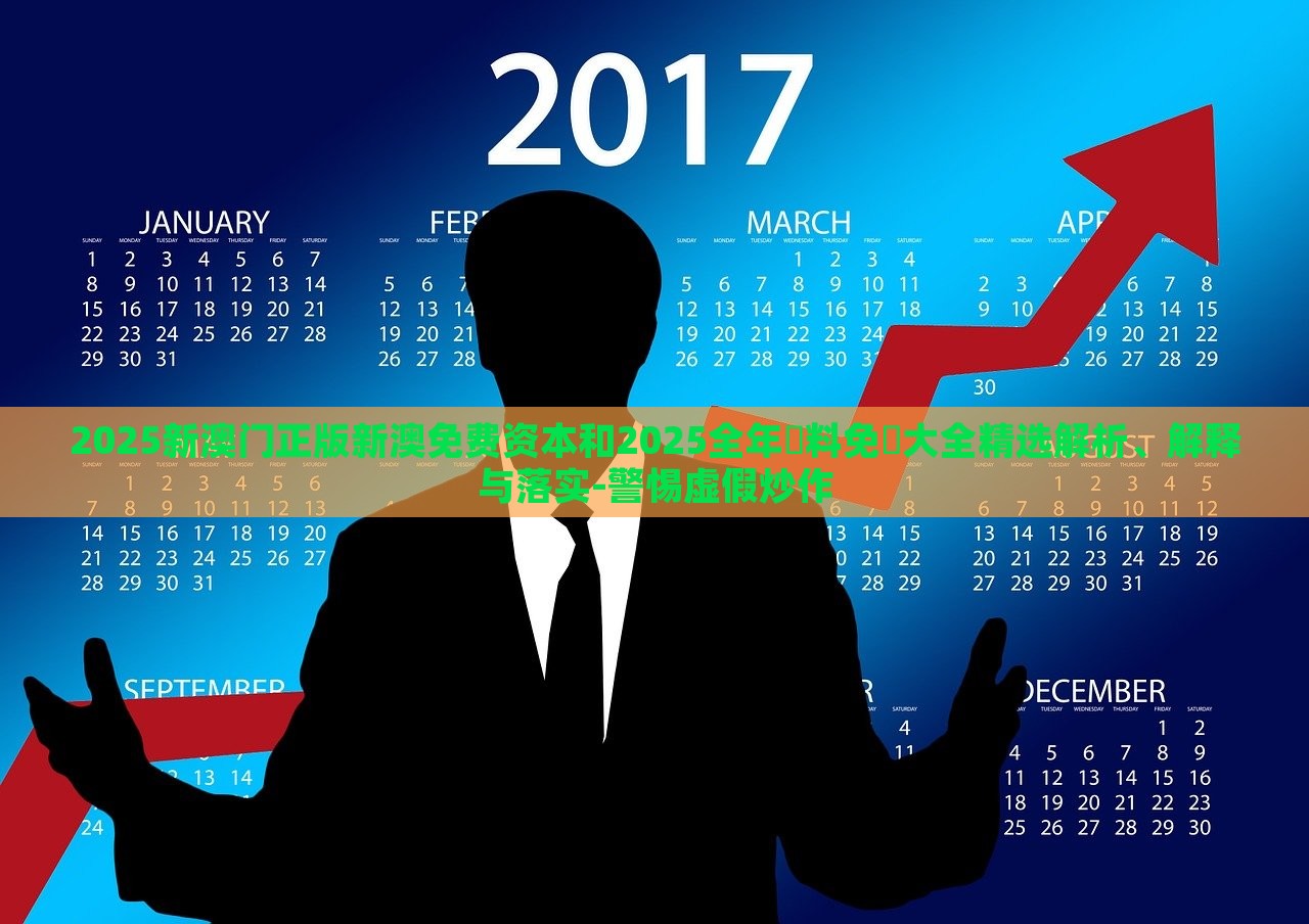 2025新澳門正版新澳免費資本和2025全年資料免費大全精選解析、解釋與落實-警惕虛假炒作