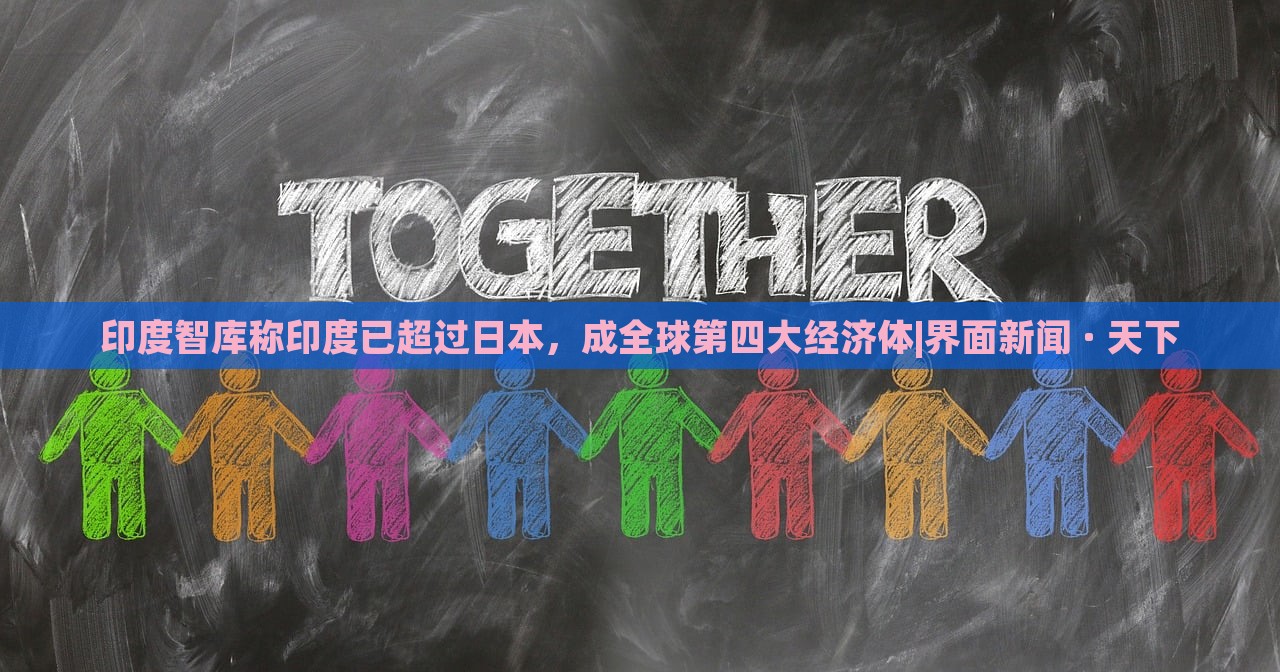 印度智库称印度已超过日本，成全球第四大经济体|界面新闻 · 天下