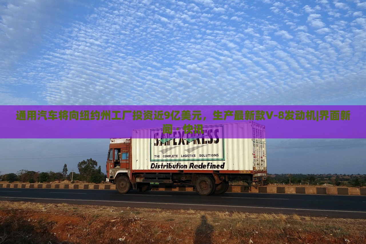 通用汽车将向纽约州工厂投资近9亿美元，生产最新款V-8发动机|界面新闻 · 快讯