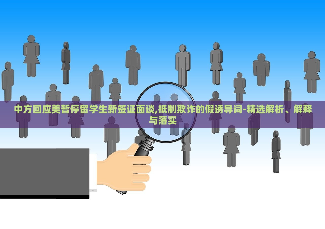 中方回應(yīng)美暫停留學(xué)生新簽證面談,抵制欺詐的假誘導(dǎo)詞-精選解析、解釋與落實(shí)