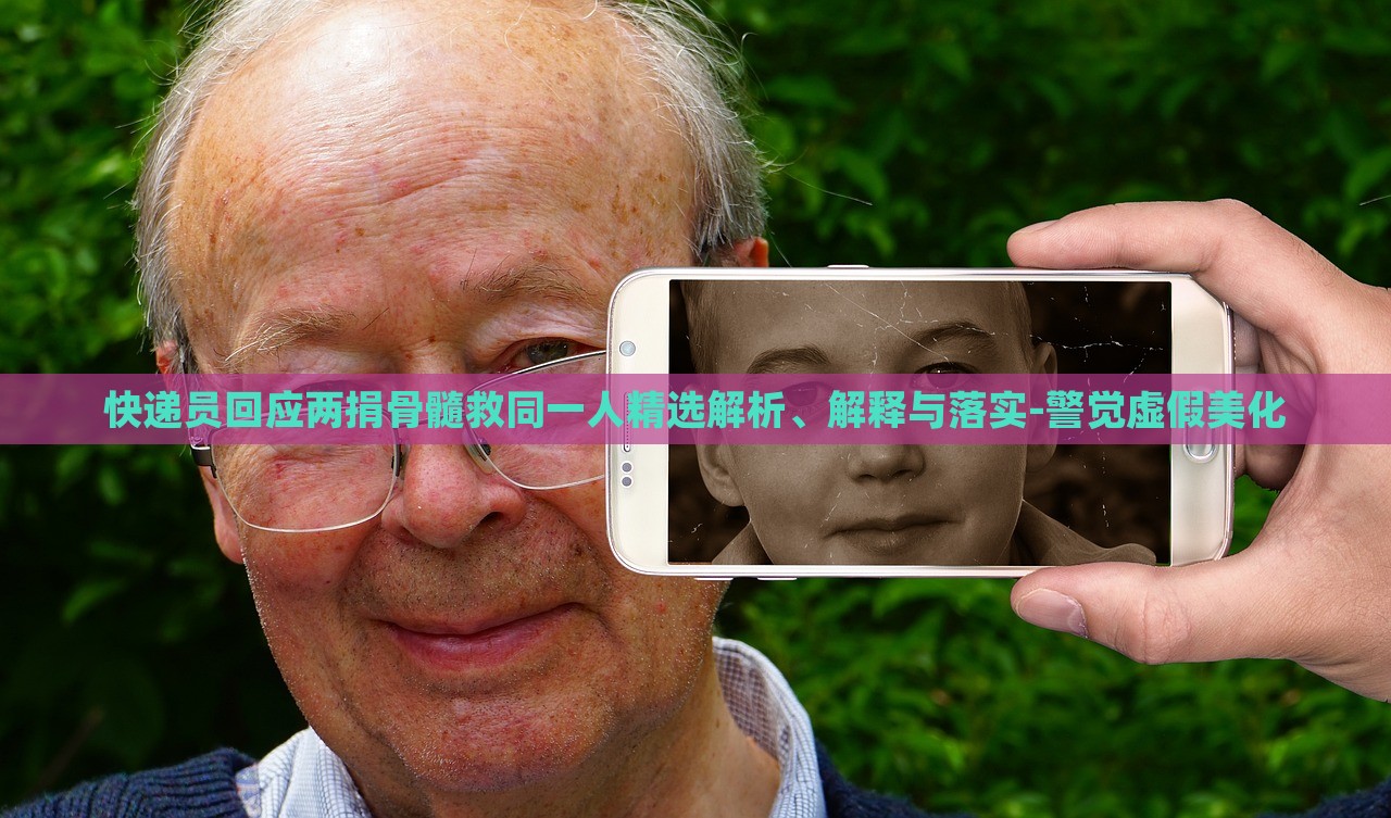 快遞員回應(yīng)兩捐骨髓救同一人精選解析、解釋與落實-警覺虛假美化