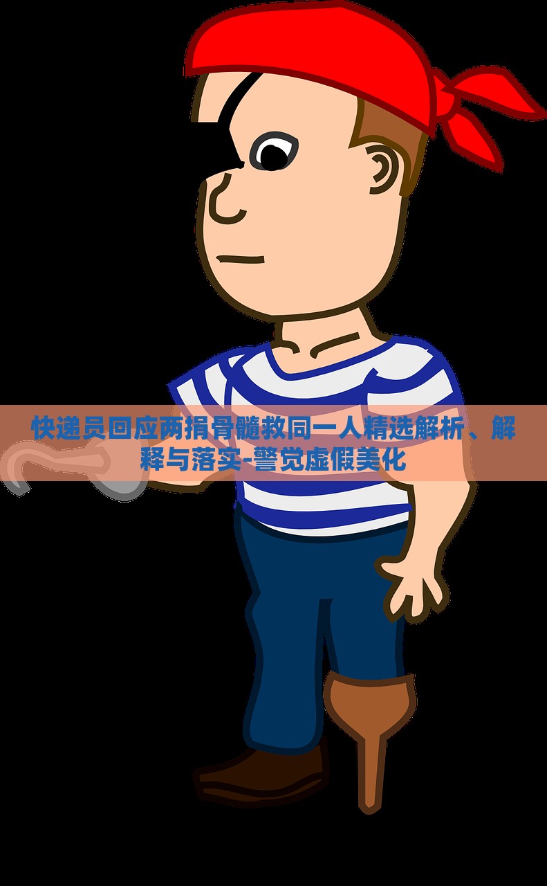 快遞員回應(yīng)兩捐骨髓救同一人精選解析、解釋與落實-警覺虛假美化