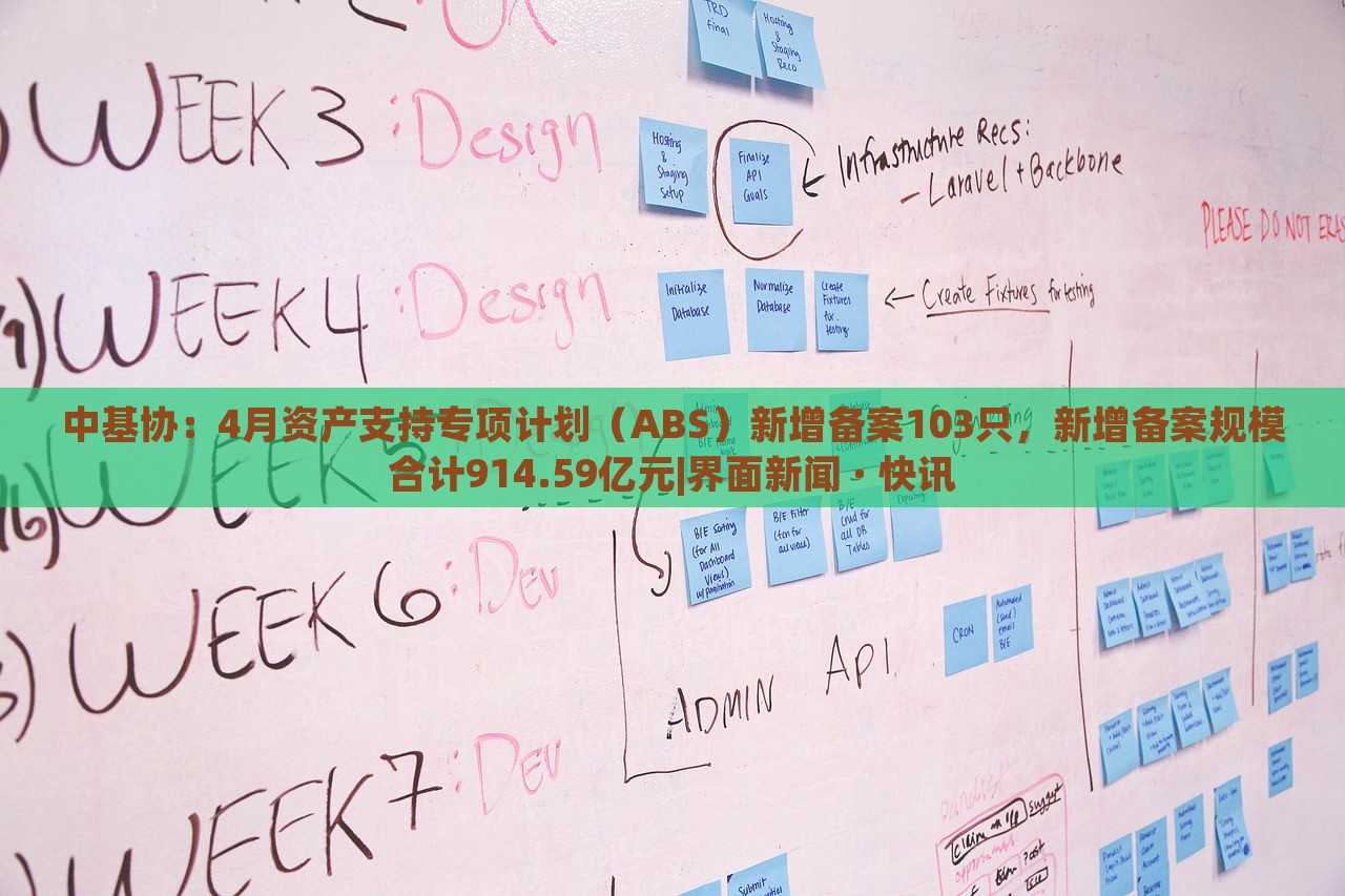中基协：4月资产支持专项计划（ABS）新增备案103只，新增备案规模合计914.59亿元|界面新闻 · 快讯