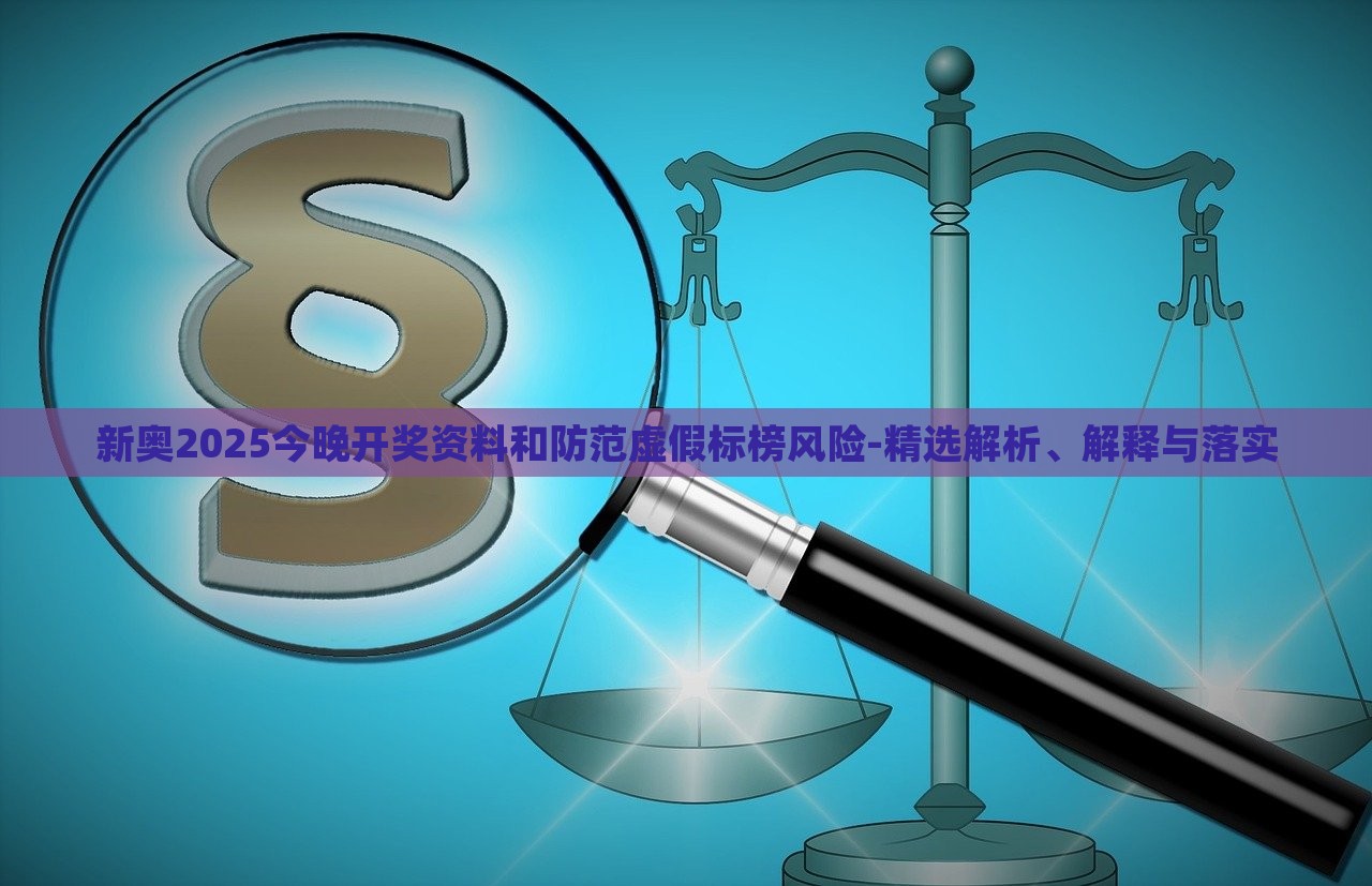 新奧2025今晚開獎(jiǎng)資料和防范虛假標(biāo)榜風(fēng)險(xiǎn)-精選解析、解釋與落實(shí)