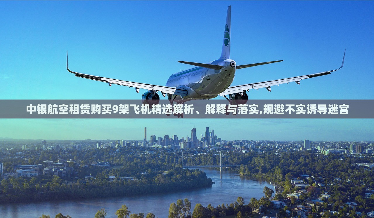 中銀航空租賃購(gòu)買9架飛機(jī)精選解析、解釋與落實(shí),規(guī)避不實(shí)誘導(dǎo)迷宮