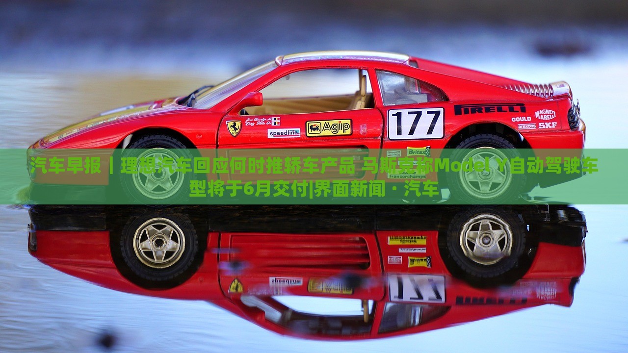 汽車早報(bào)｜理想汽車回應(yīng)何時(shí)推轎車產(chǎn)品 馬斯克稱Model Y自動(dòng)駕駛車型將于6月交付|界面新聞 · 汽車