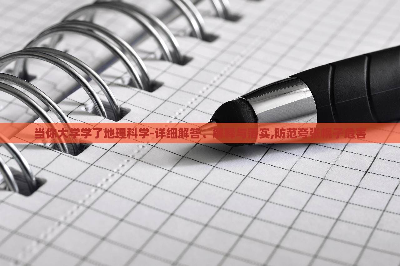 當(dāng)你大學(xué)學(xué)了地理科學(xué)-詳細(xì)解答、解釋與落實(shí),防范夸張幌子危害