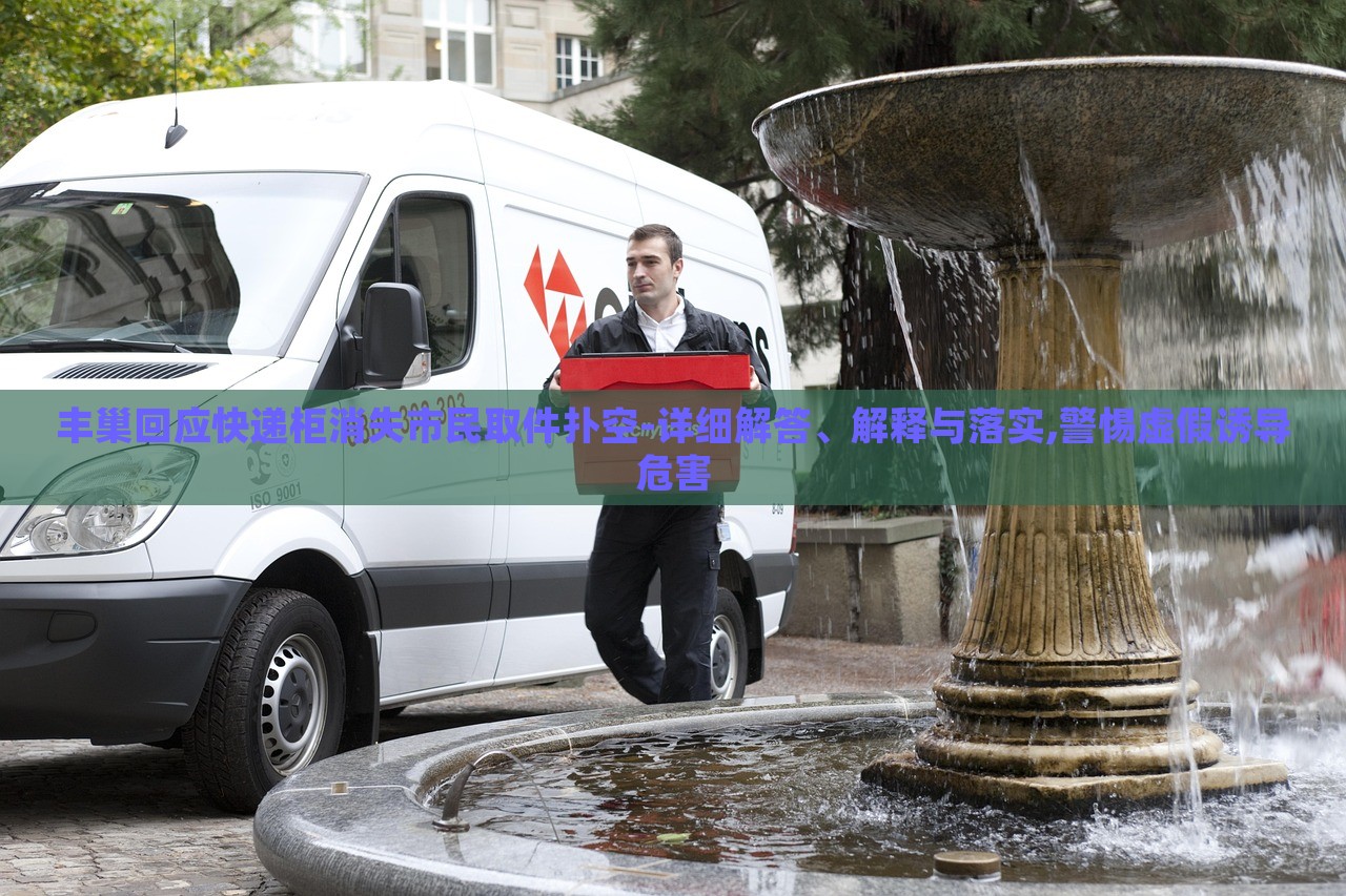 豐巢回應(yīng)快遞柜消失市民取件撲空-詳細(xì)解答、解釋與落實,警惕虛假誘導(dǎo)危害