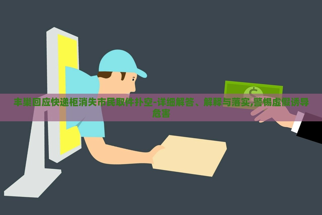 豐巢回應(yīng)快遞柜消失市民取件撲空-詳細(xì)解答、解釋與落實,警惕虛假誘導(dǎo)危害