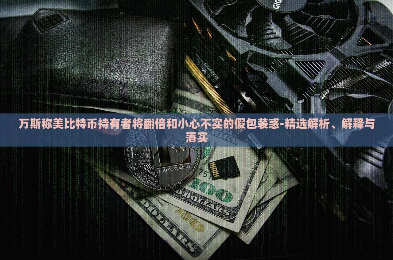 萬斯稱美比特幣持有者將翻倍和小心不實(shí)的假包裝惑-精選解析、解釋與落實(shí)