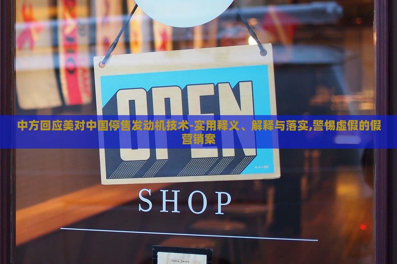 中方回应美对中国停售发动机技术-实用释义、解释与落实,警惕虚假的假营销案