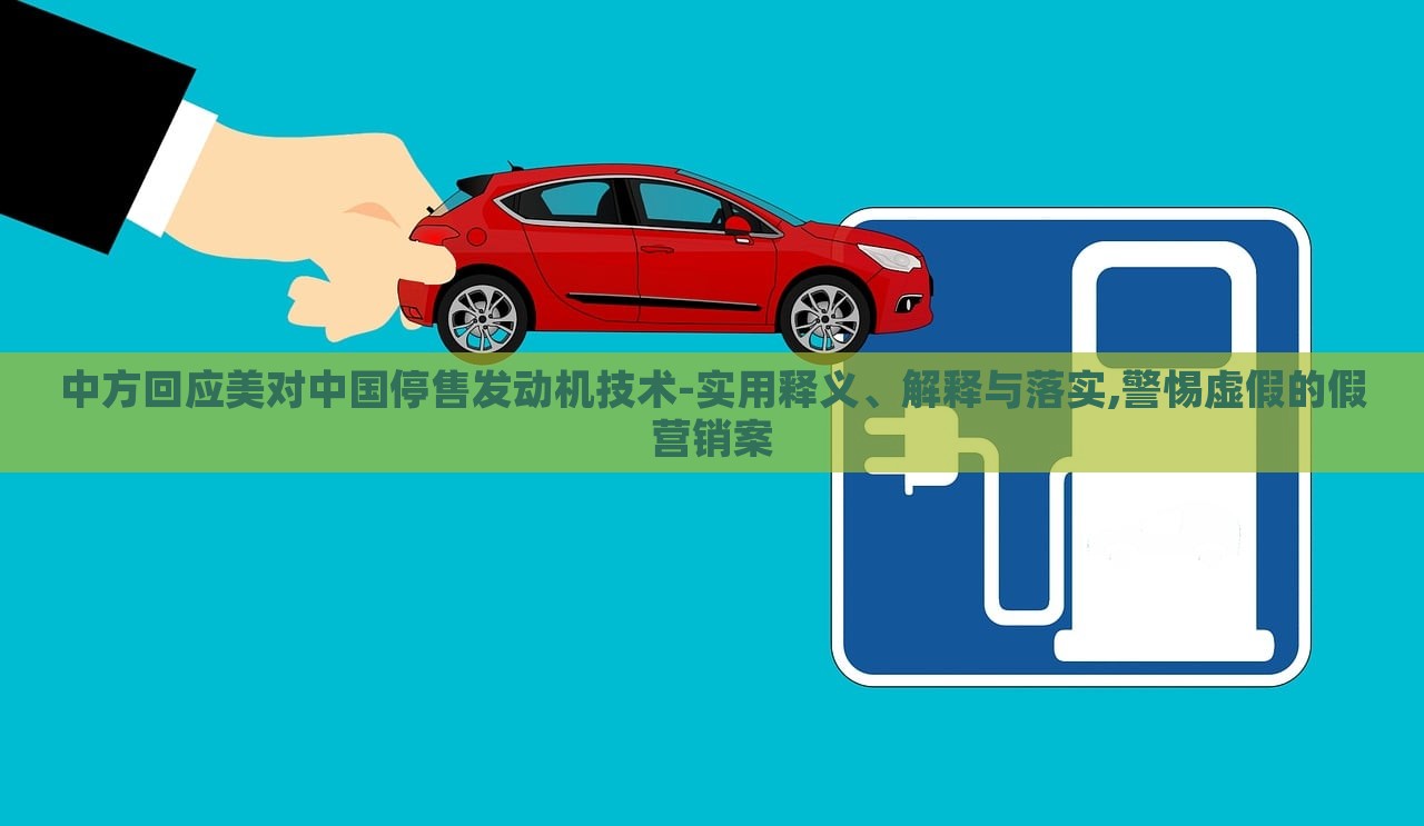 中方回應(yīng)美對中國停售發(fā)動機技術(shù)-實用釋義、解釋與落實,警惕虛假的假營銷案