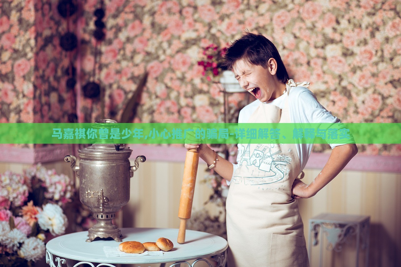 馬嘉祺你曾是少年,小心推廣的騙局-詳細(xì)解答、解釋與落實(shí)