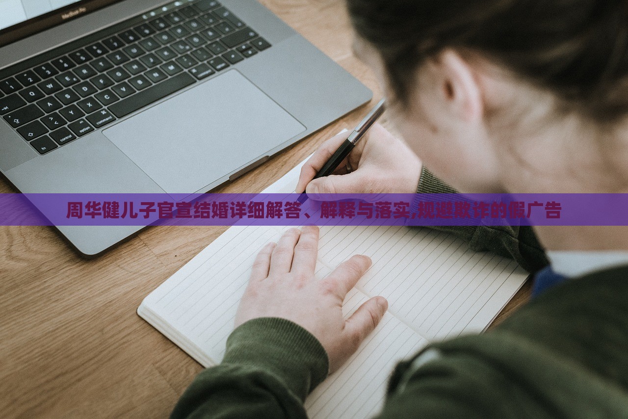 周華健兒子官宣結婚詳細解答、解釋與落實,規(guī)避欺詐的假廣告