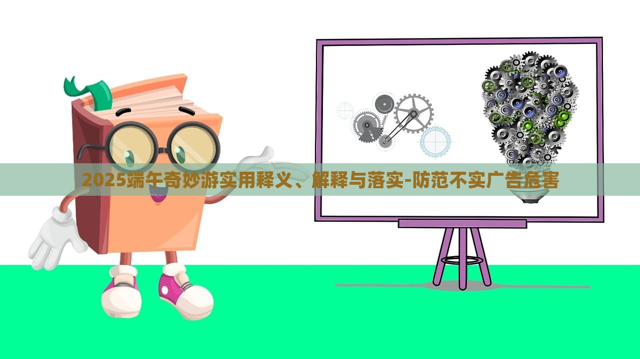 2025端午奇妙游實用釋義、解釋與落實-防范不實廣告危害