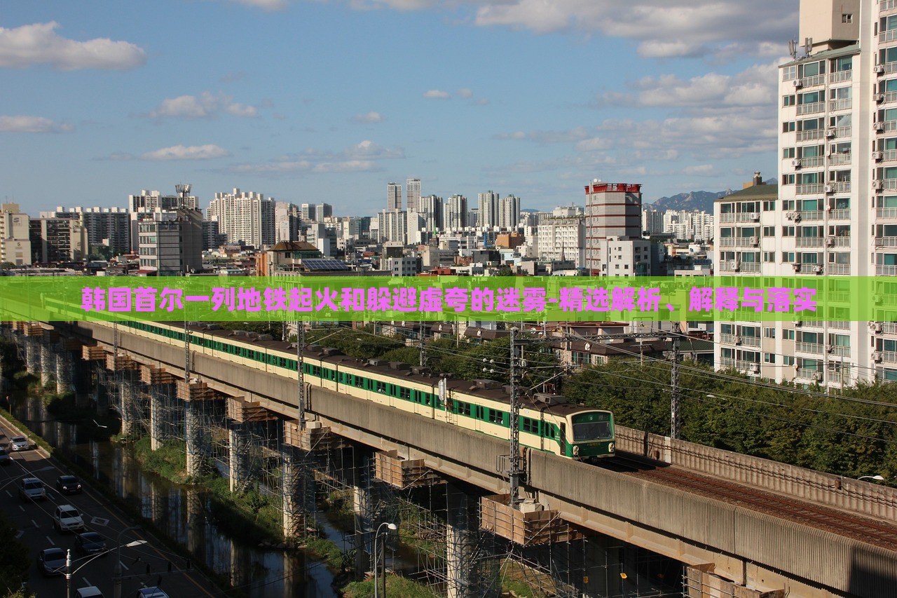 韓國首爾一列地鐵起火和躲避虛夸的迷霧-精選解析、解釋與落實