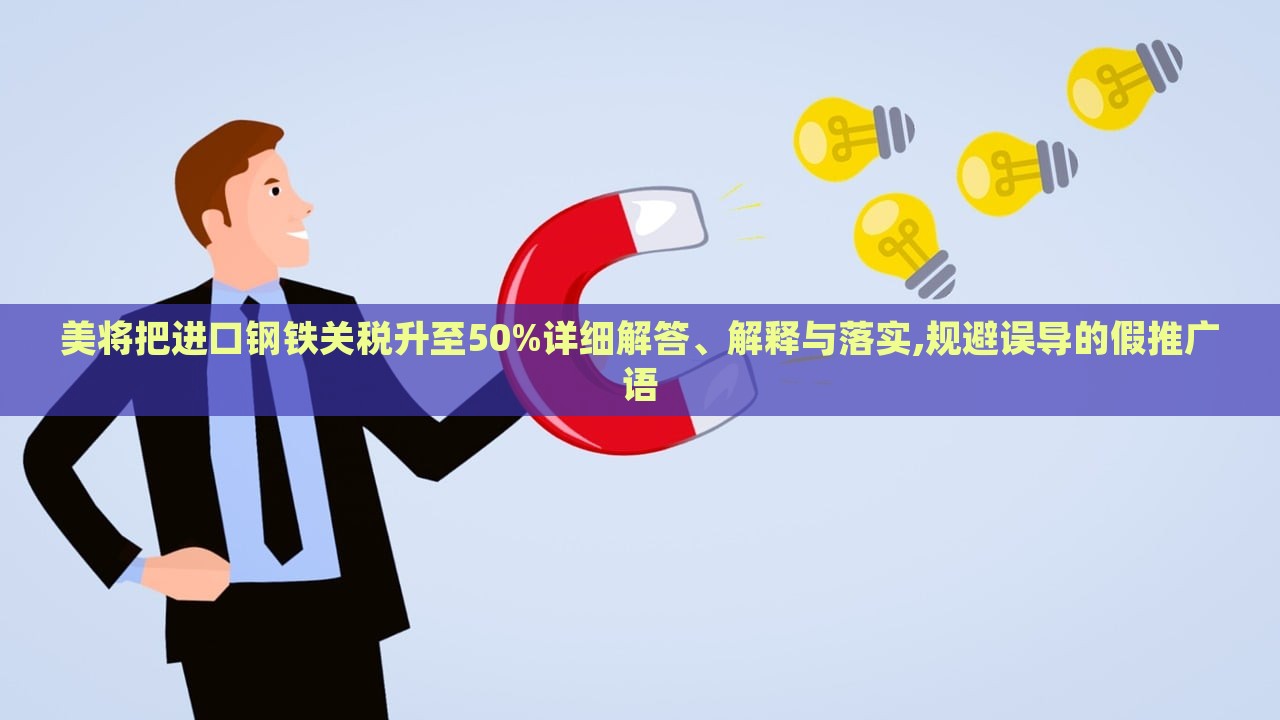 美將把進(jìn)口鋼鐵關(guān)稅升至50%詳細(xì)解答、解釋與落實(shí),規(guī)避誤導(dǎo)的假推廣語