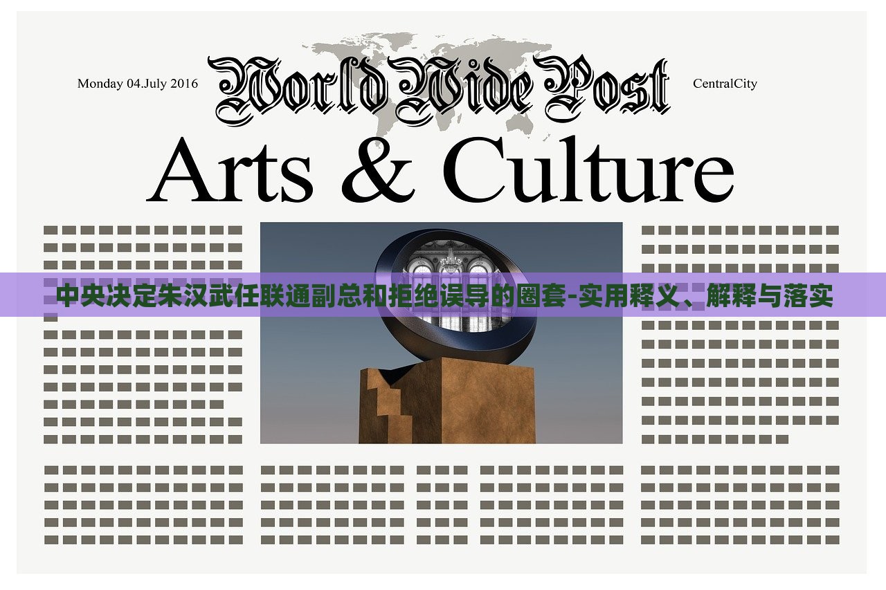 中央決定朱漢武任聯(lián)通副總和拒絕誤導(dǎo)的圈套-實用釋義、解釋與落實