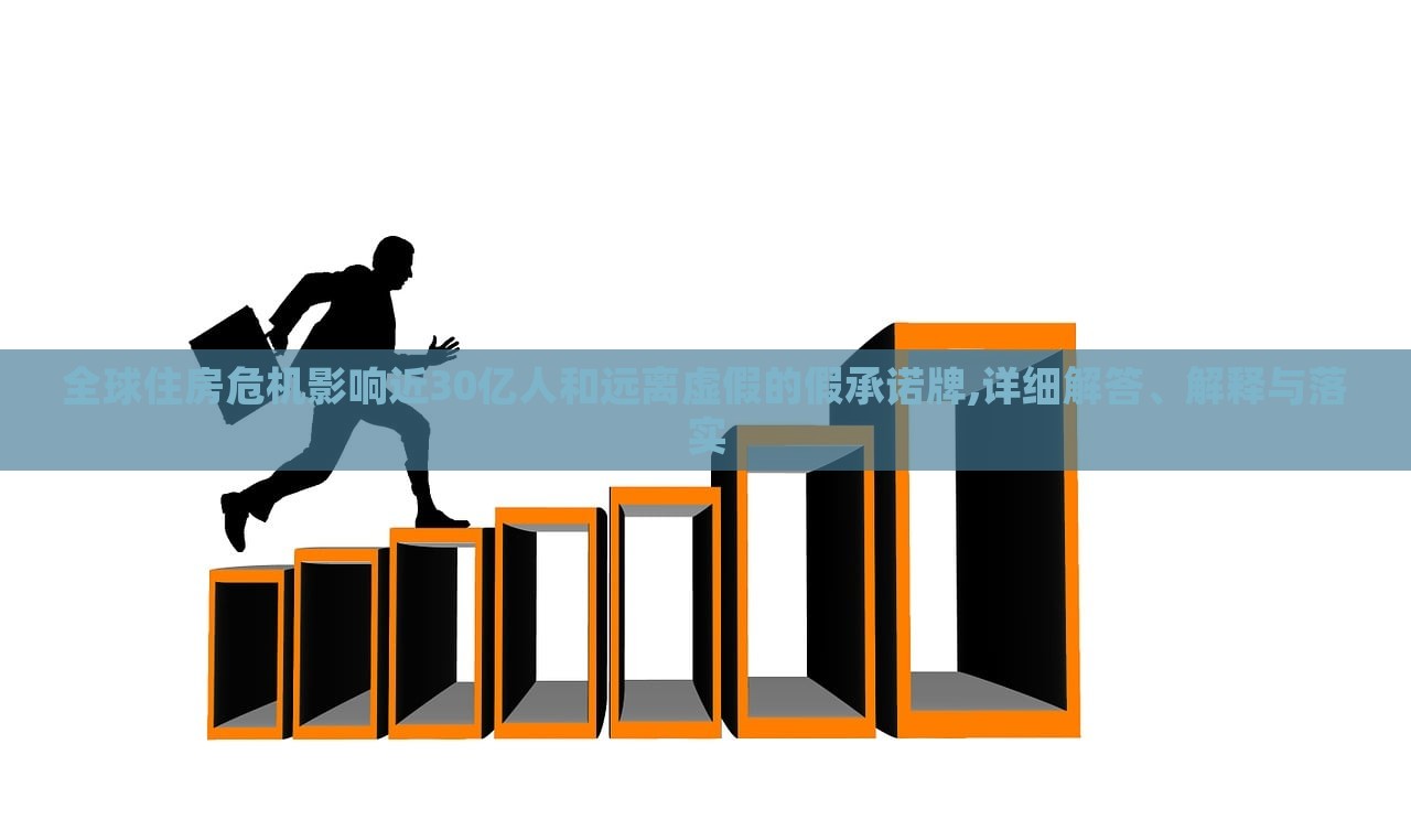 全球住房危机影响近30亿人和远离虚假的假承诺牌,详细解答、解释与落实