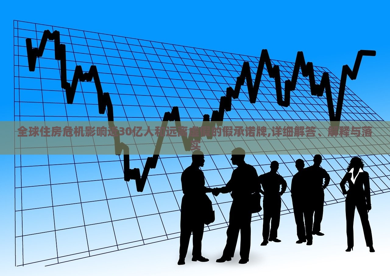 全球住房危機(jī)影響近30億人和遠(yuǎn)離虛假的假承諾牌,詳細(xì)解答、解釋與落實(shí) 全球住房危機(jī)影響近30億人和遠(yuǎn)離虛假的假承諾牌,詳細(xì)解答、解釋與落實(shí)