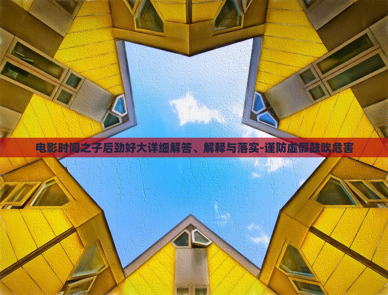 電影時(shí)間之子后勁好大詳細(xì)解答、解釋與落實(shí)-謹(jǐn)防虛假鼓吹危害