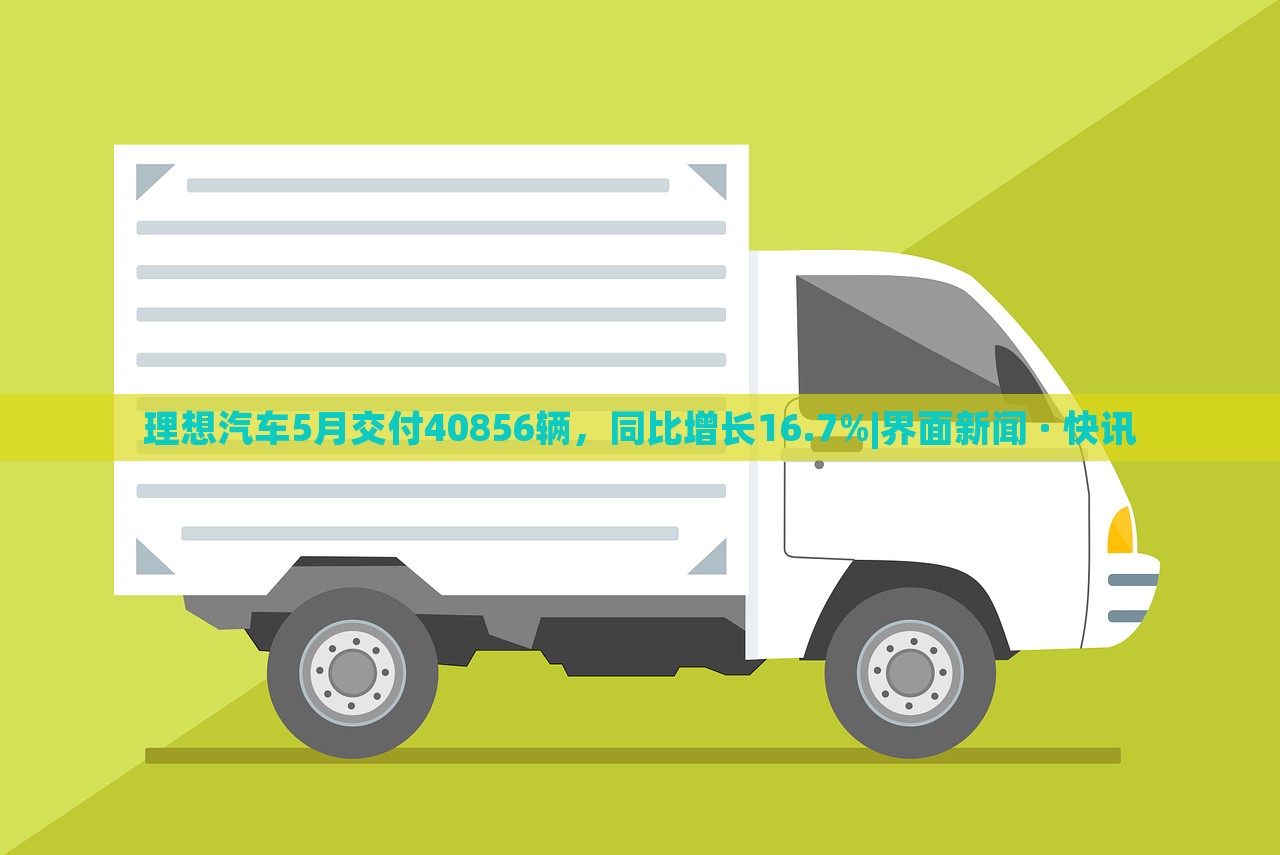 理想汽車5月交付40856輛，同比增長16.7%|界面新聞 · 快訊