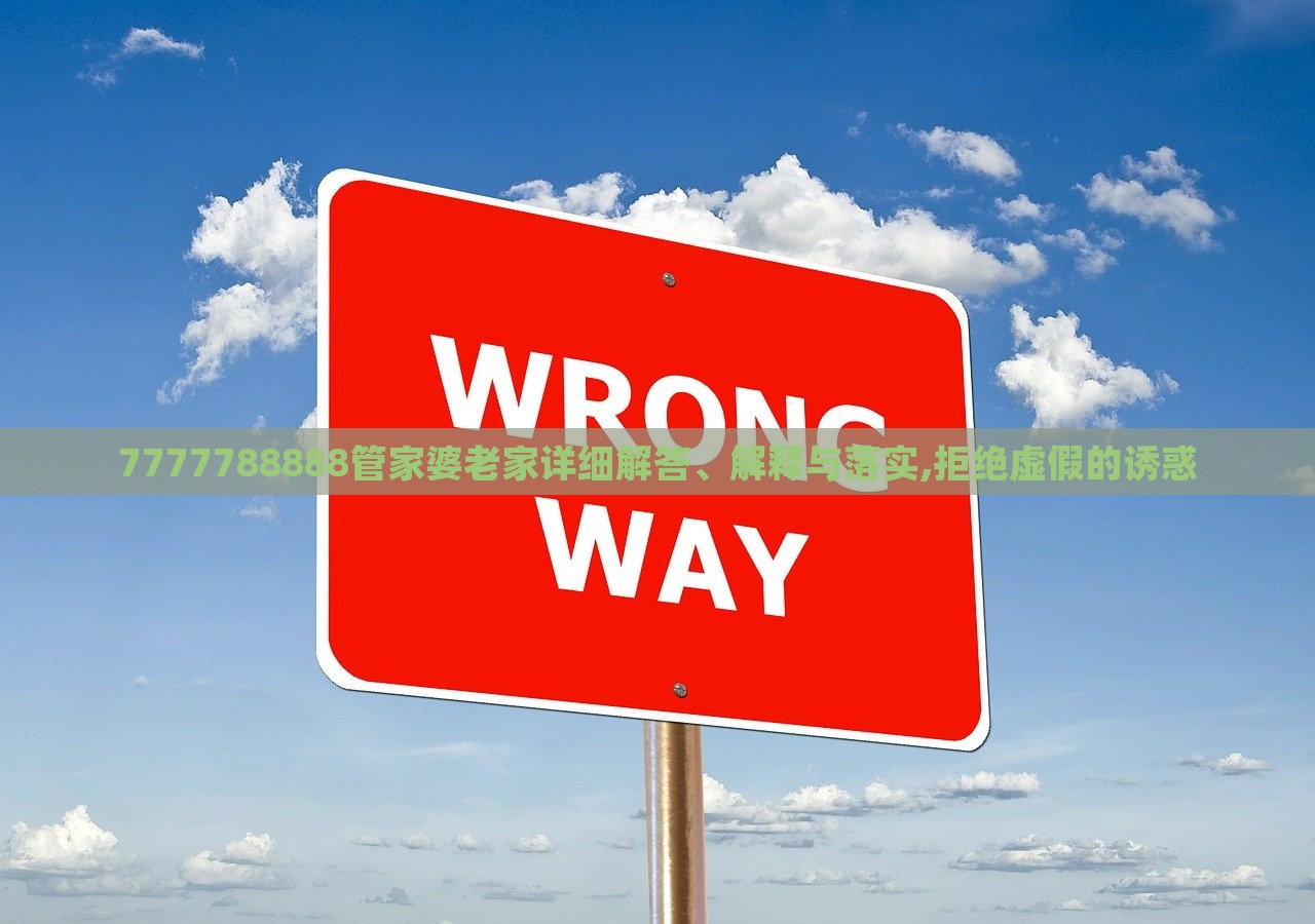7777788888管家婆老家詳細解答、解釋與落實,拒絕虛假的誘惑