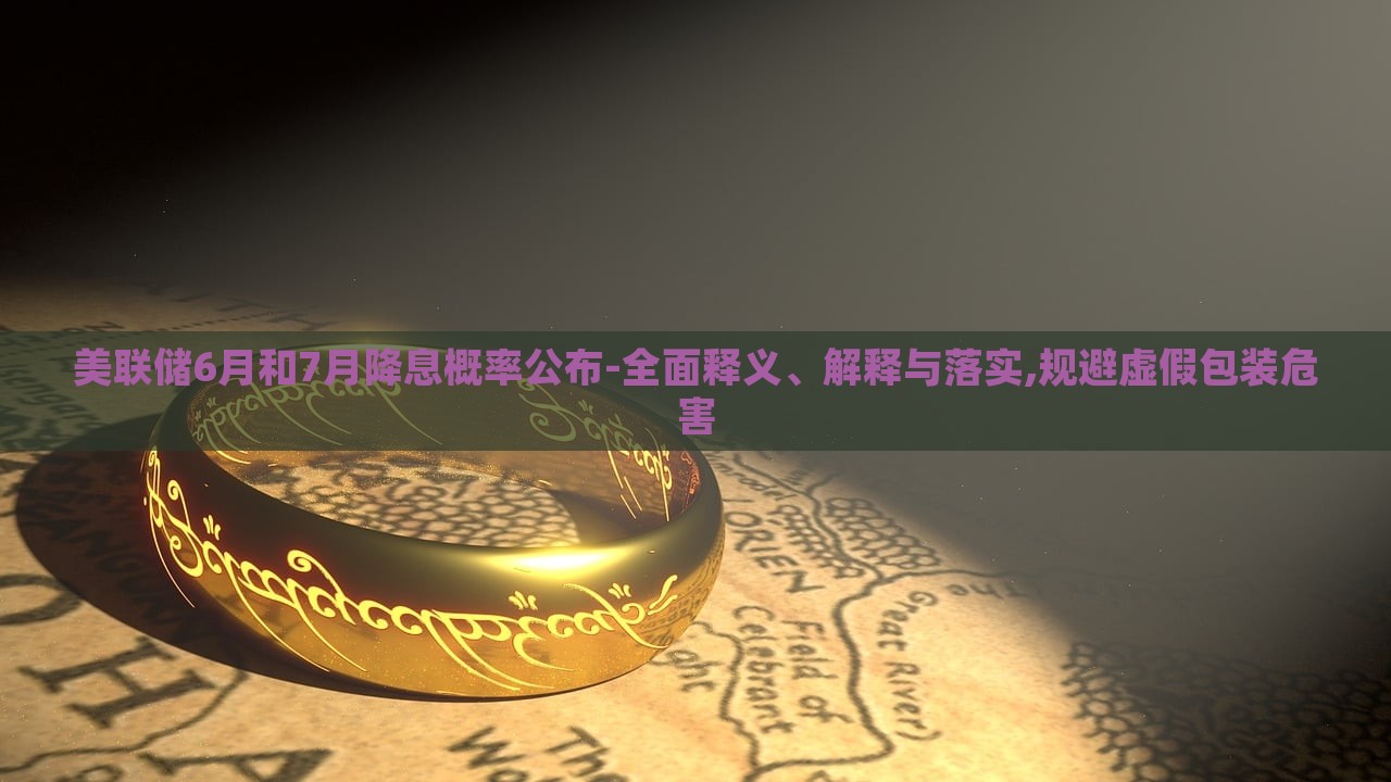 美聯(lián)儲6月和7月降息概率公布-全面釋義、解釋與落實,規(guī)避虛假包裝危害 美聯(lián)儲6月和7月降息概率公布-全面釋義、解釋與落實,規(guī)避虛假包裝危害