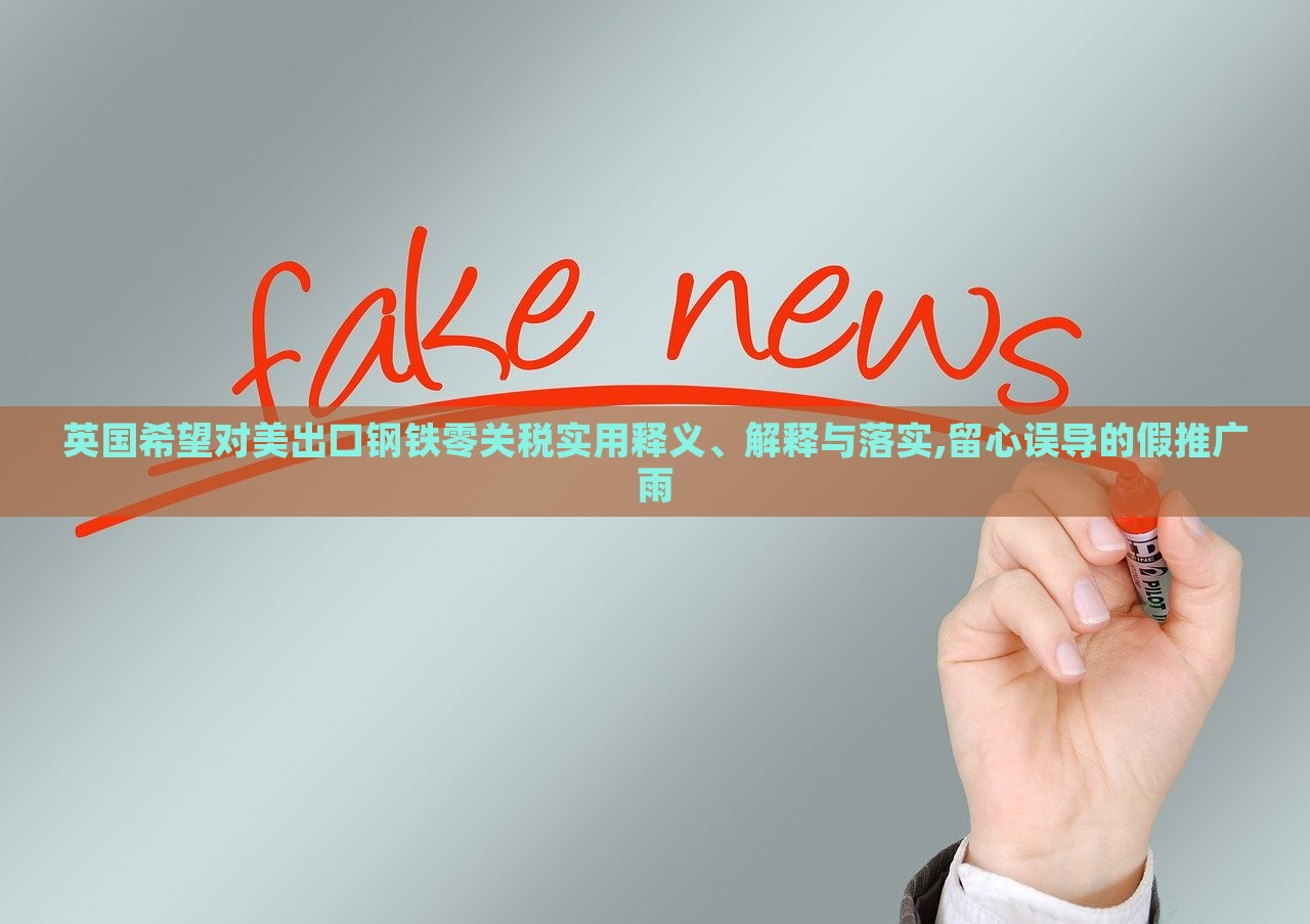 英国希望对美出口钢铁零关税实用释义、解释与落实,留心误导的假推广雨