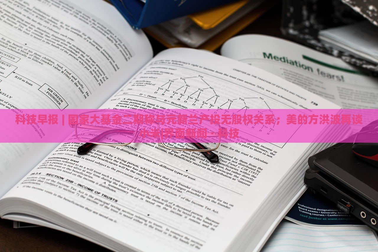 科技早報(bào) | 國家大基金二期稱與元新蘭產(chǎn)投無股權(quán)關(guān)系；美的方洪波再談小米|界面新聞 · 科技