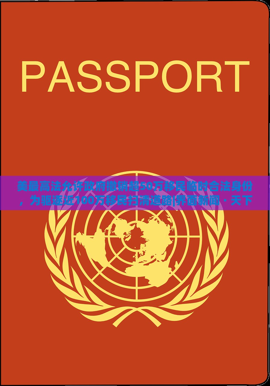 美最高法允許政府撤銷超50萬移民臨時(shí)合法身份，為驅(qū)逐近100萬移民掃清道路|界面新聞 · 天下