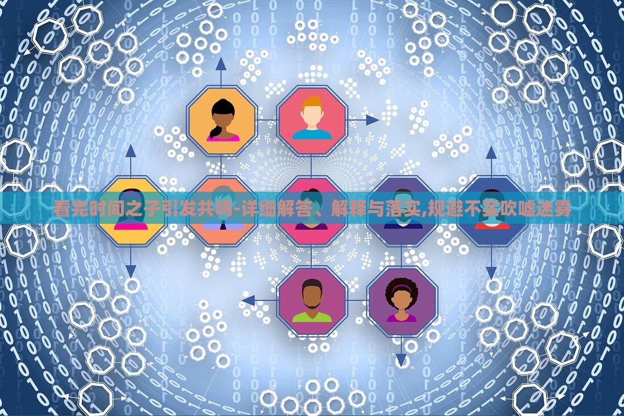 看完時(shí)間之子引發(fā)共鳴-詳細(xì)解答、解釋與落實(shí),規(guī)避不實(shí)吹噓迷霧