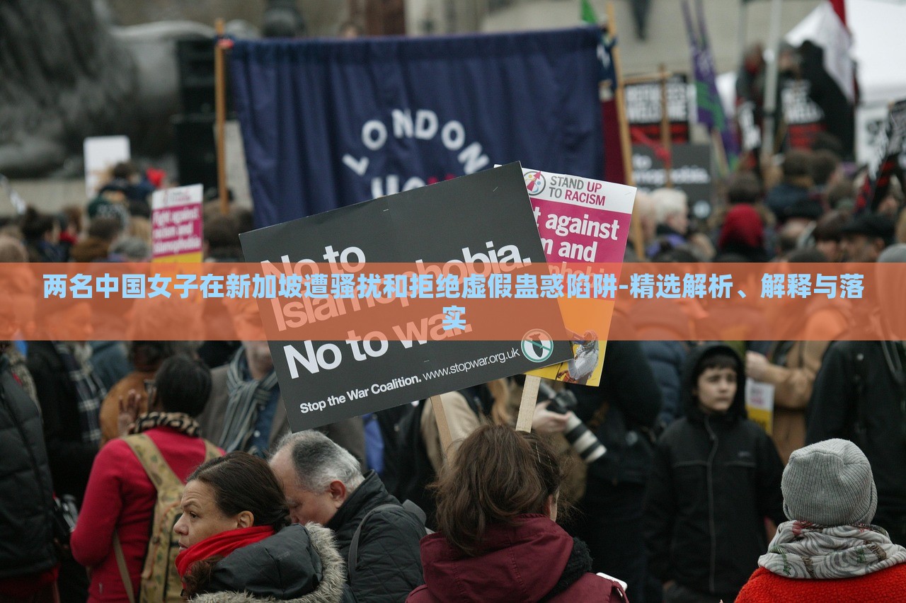 兩名中國女子在新加坡遭騷擾和拒絕虛假蠱惑陷阱-精選解析、解釋與落實(shí)
