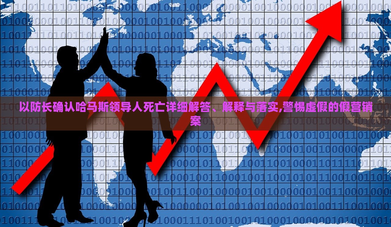 以防长确认哈马斯领导人死亡详细解答、解释与落实,警惕虚假的假营销案