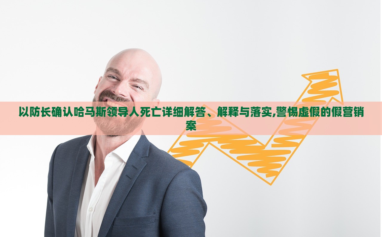 以防長(zhǎng)確認(rèn)哈馬斯領(lǐng)導(dǎo)人死亡詳細(xì)解答、解釋與落實(shí),警惕虛假的假營(yíng)銷案