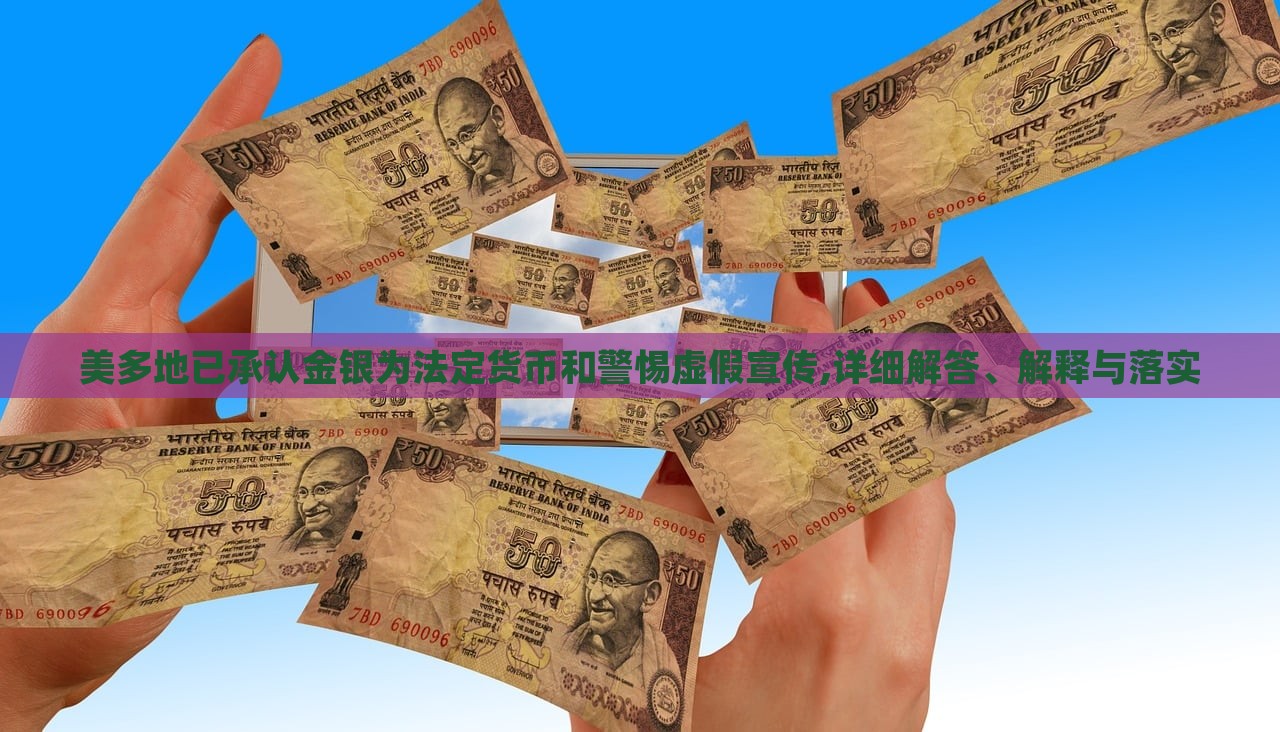 美多地已承認(rèn)金銀為法定貨幣和警惕虛假宣傳,詳細(xì)解答、解釋與落實